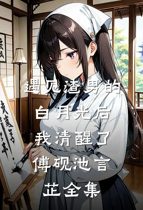 遇见渣男的白月光后，我清醒了傅砚池言芷 全集
