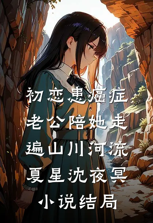 初恋患癌症，老公陪她走遍山川河流夏星沈夜冥小说结局