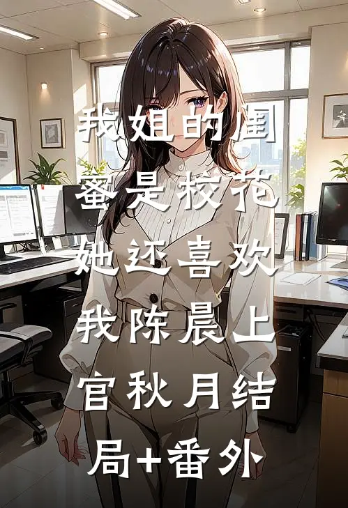 我姐的闺蜜是校花，她还喜欢我陈晨上官秋月结局+番外