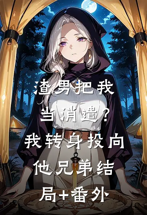 渣男把我当消遣？我转身投向他兄弟结局+番外