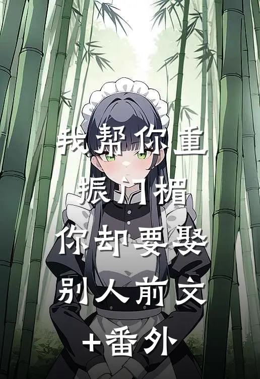 我帮你重振门楣，你却要娶别人前文+番外