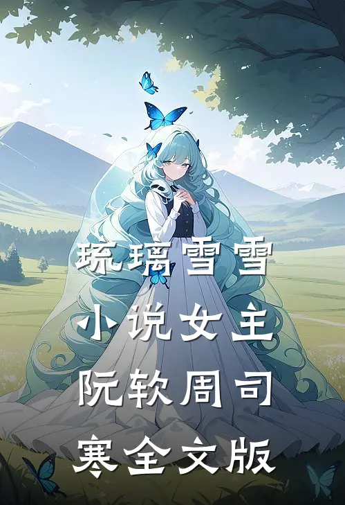 琉璃雪雪小说女主阮软周司寒全文版