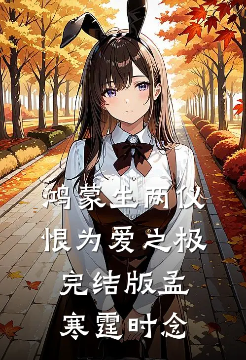 鸿蒙生两仪，恨为爱之极完结版孟寒霆时念