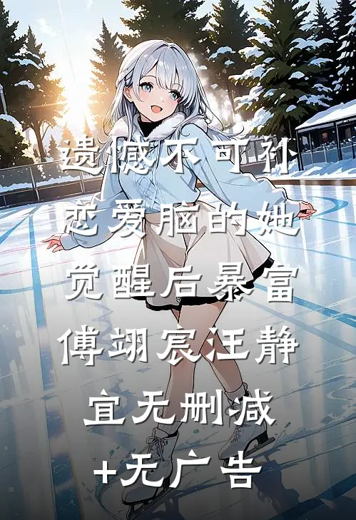 遗憾不可补，恋爱脑的她觉醒后暴富傅翊宸汪静宜无删减+无广告