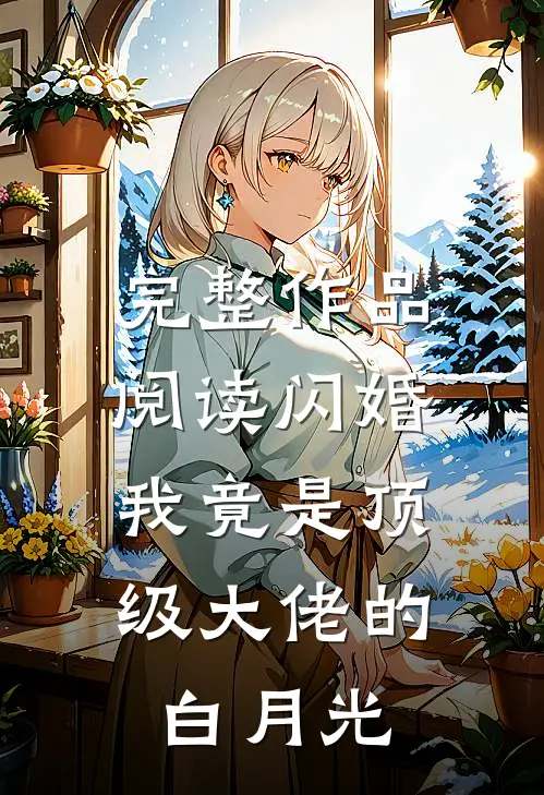 完整作品阅读闪婚：我竟是顶级大佬的白月光