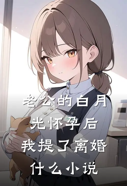 老公的白月光怀孕后，我提了离婚什么小说