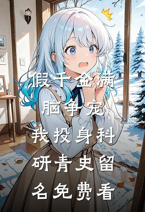 假千金满脑争宠，我投身科研青史留名免费看