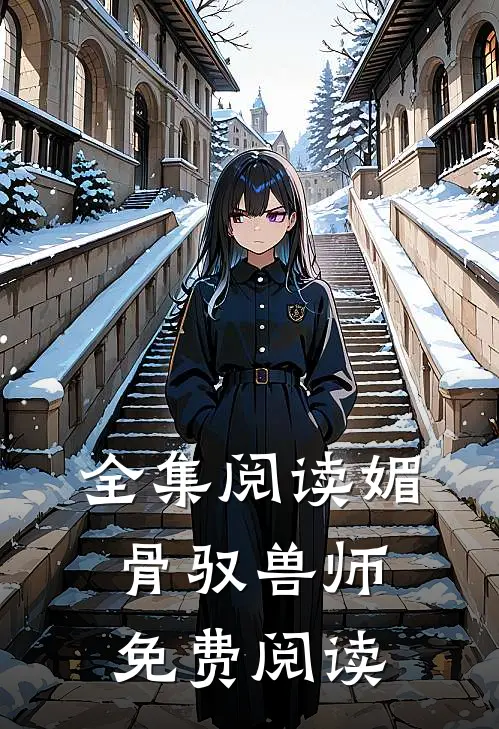 全集阅读媚骨驭兽师免费阅读