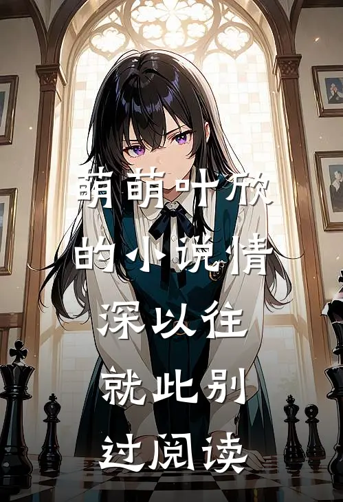 萌萌叶欣的小说情深以往，就此别过阅读