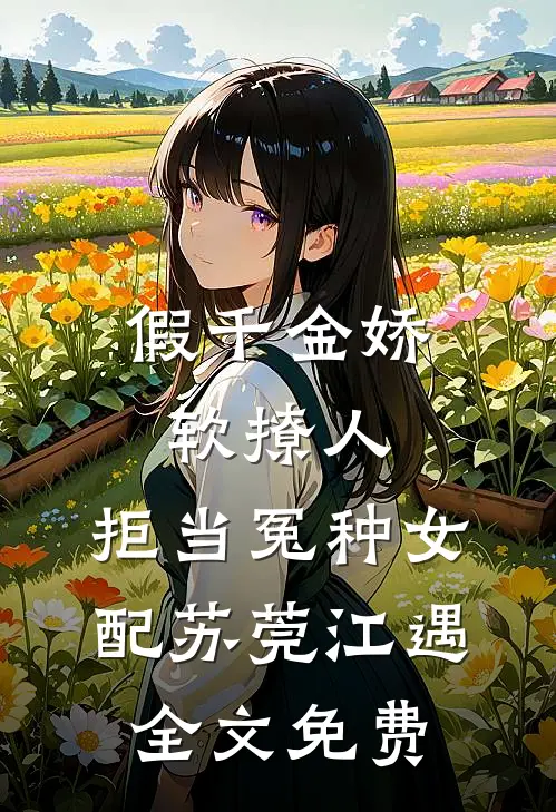 假千金娇软撩人，拒当冤种女配苏莞江遇全文免费