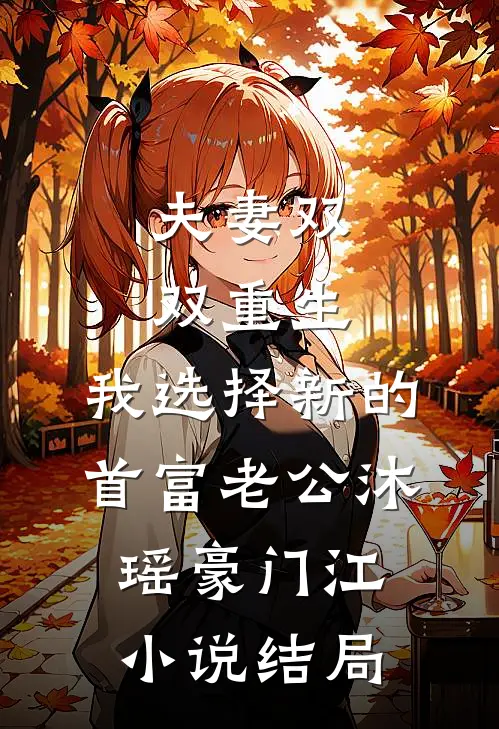 夫妻双双重生，我选择新的首富老公沐瑶豪门江小说结局