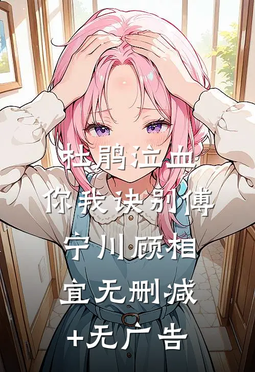 杜鹃泣血，你我诀别傅宁川顾相宜无删减+无广告