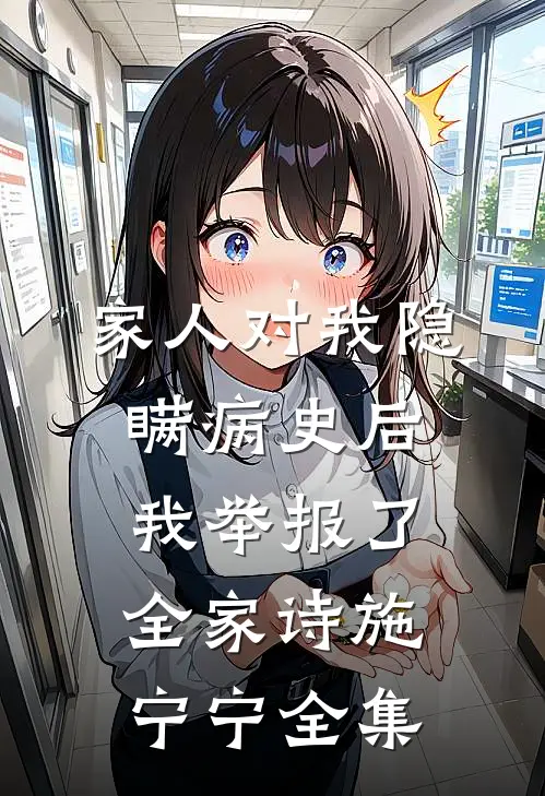 家人对我隐瞒病史后，我举报了全家诗施宁宁全集