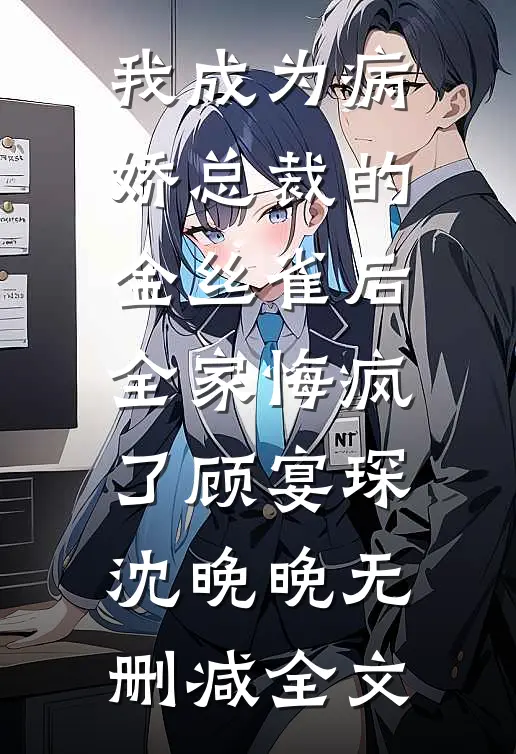 我成为病娇总裁的金丝雀后，全家悔疯了顾宴琛沈晚晚无删减全文