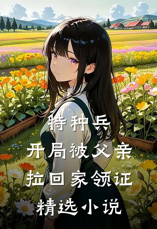 特种兵：开局被父亲拉回家领证精选小说