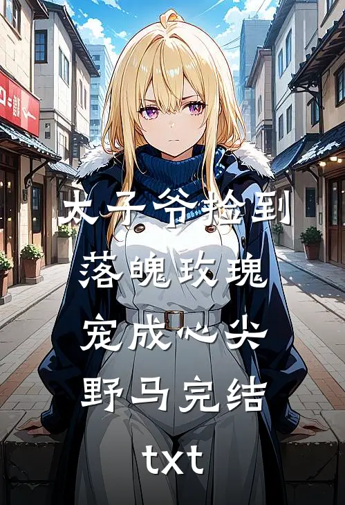 太子爷捡到落魄玫瑰，宠成心尖野马完结txt