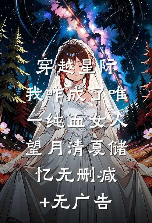 穿越星际，我咋成了唯一纯血女人望月清夏储忆无删减+无广告