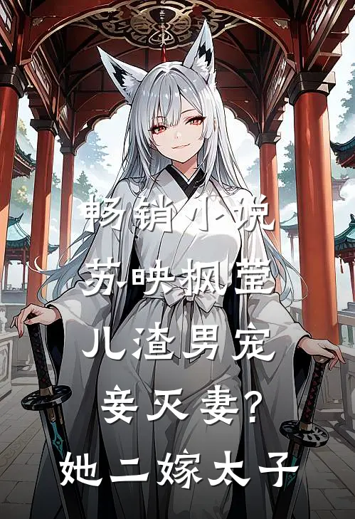 畅销小说苏映枫莹儿渣男宠妾灭妻?她二嫁太子