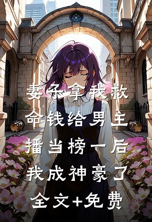 妻子拿我救命钱给男主播当榜一后，我成神豪了全文+免费