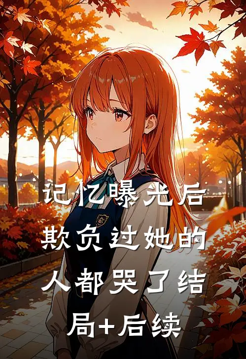 记忆曝光后，欺负过她的人都哭了结局+后续