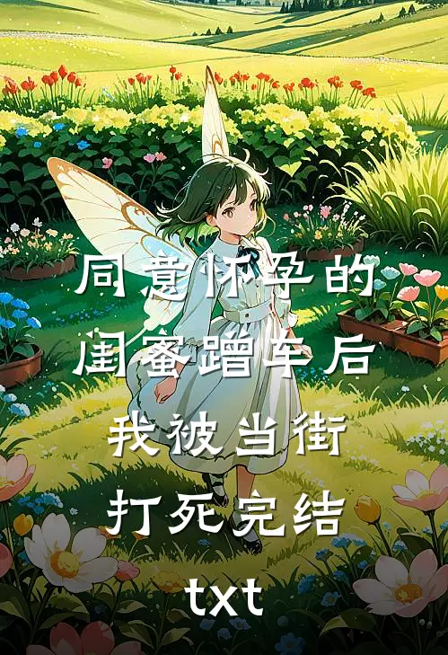 同意怀孕的闺蜜蹭车后，我被当街打死完结txt