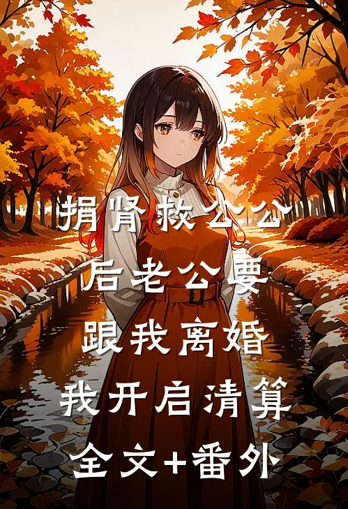 捐肾救公公后老公要跟我离婚，我开启清算全文+番外