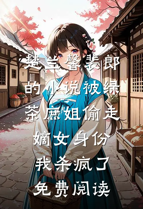 楚兰馨裴郎的小说被绿茶庶姐偷走嫡女身份，我杀疯了免费阅读