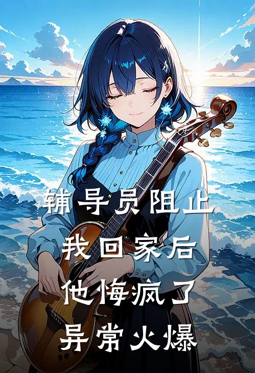 辅导员阻止我回家后，他悔疯了异常火爆
