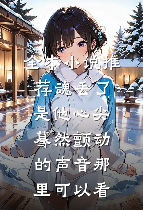 全本小说推荐魂丢了,是他心尖蓦然颤动的声音那里可以看
