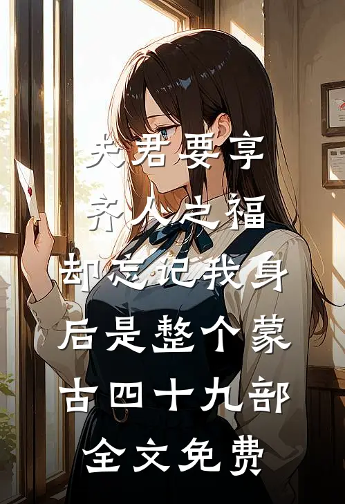 夫君要享齐人之福，却忘记我身后是整个蒙古四十九部全文免费
