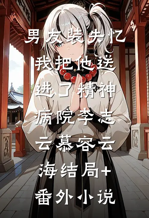 男友装失忆我把他送进了精神病院李志云慕容云海结局+番外小说