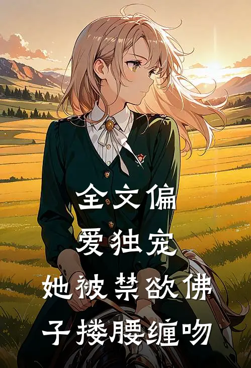 全文偏爱独宠：她被禁欲佛子搂腰缠吻