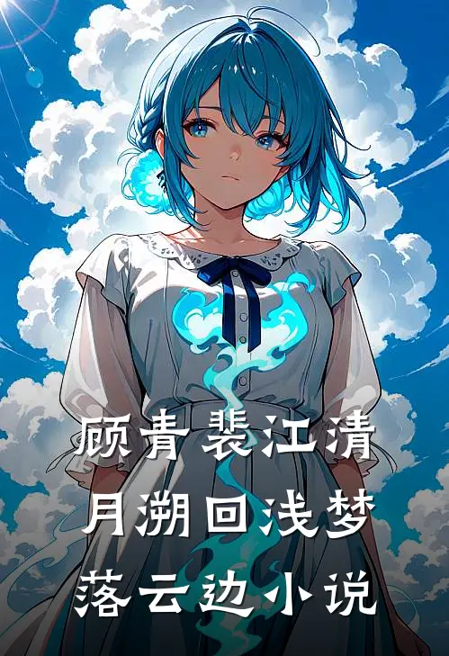 顾青裴江清月溯回浅梦落云边小说