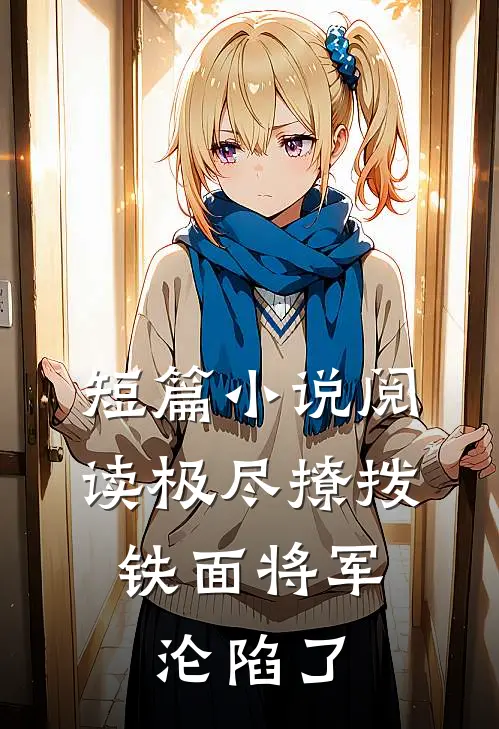 短篇小说阅读极尽撩拨：铁面将军沦陷了