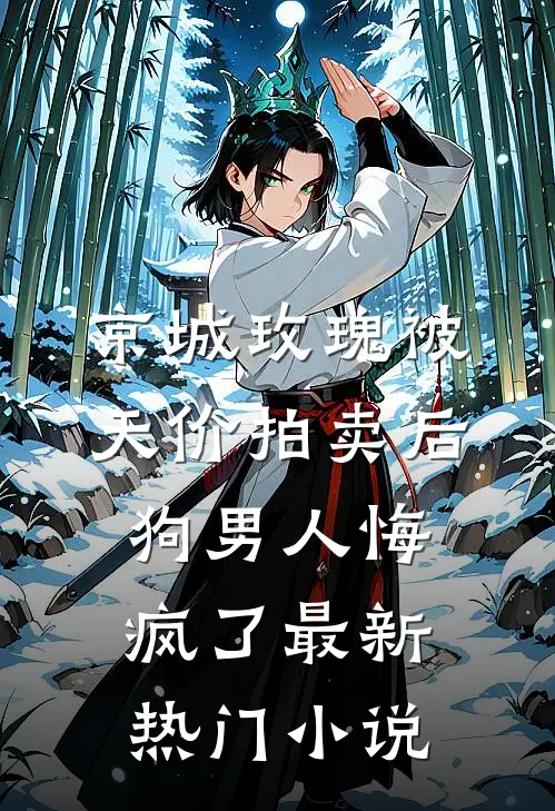 京城玫瑰被天价拍卖后，狗男人悔疯了最新热门小说