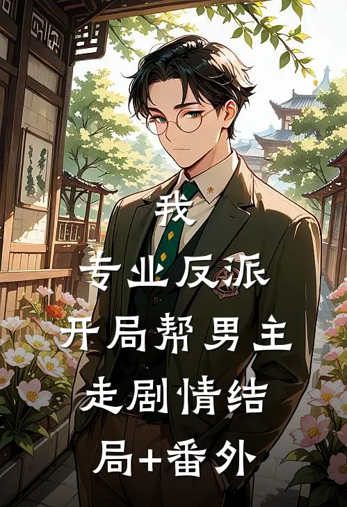 我，专业反派，开局帮男主走剧情结局+番外