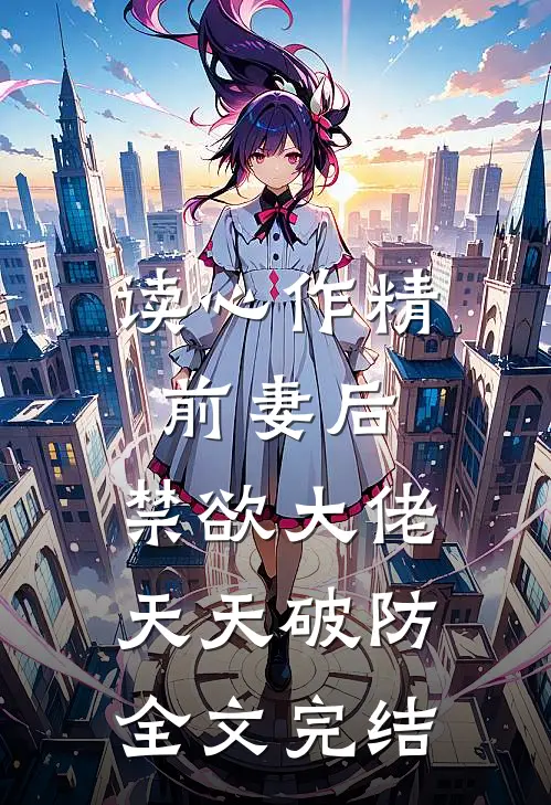 读心作精前妻后，禁欲大佬天天破防全文完结