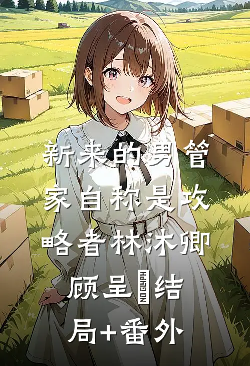 新来的男管家自称是攻略者林沐卿顾呈慬结局+番外