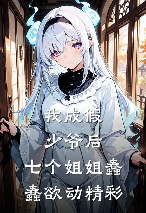 我成假少爷后，七个姐姐蠢蠢欲动精彩