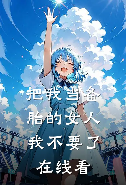 把我当备胎的女人，我不要了在线看