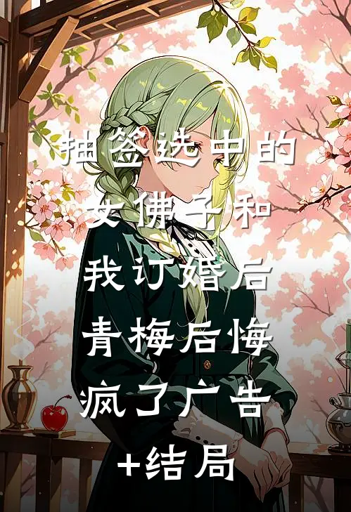 抽签选中的女佛子和我订婚后，青梅后悔疯了广告+结局