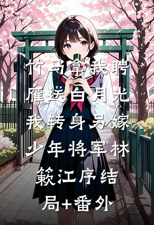 竹马拿我聘雁送白月光，我转身另嫁少年将军林簌江序结局+番外