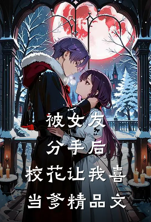 被女友分手后，校花让我喜当爹精品文