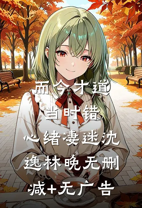 而今才道当时错，心绪凄迷沈逸林晚无删减+无广告