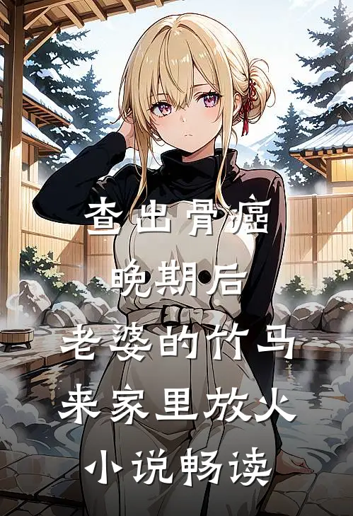 查出骨癌晚期后，老婆的竹马来家里放火小说畅读