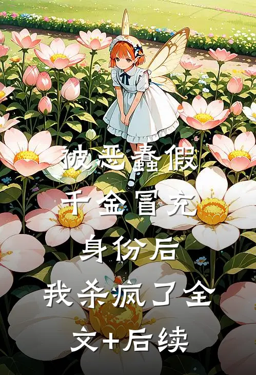 被恶蠢假千金冒充身份后，我杀疯了全文+后续