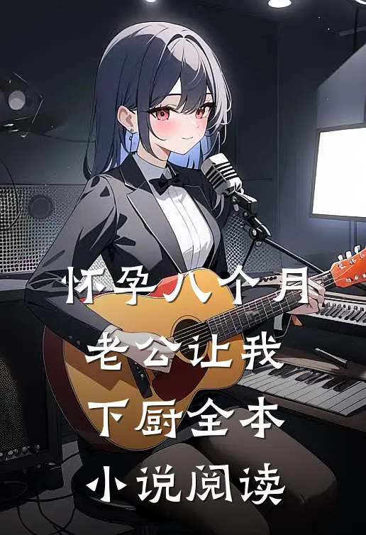 怀孕八个月，老公让我下厨全本小说阅读