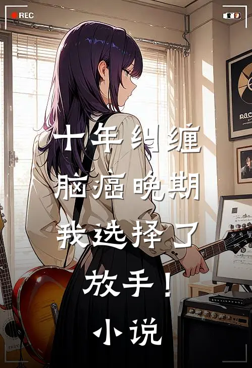 十年纠缠：脑癌晚期，我选择了放手！小说