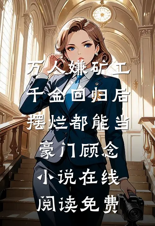 万人嫌矿工千金回归后，摆烂都能当豪门顾念小说在线阅读免费