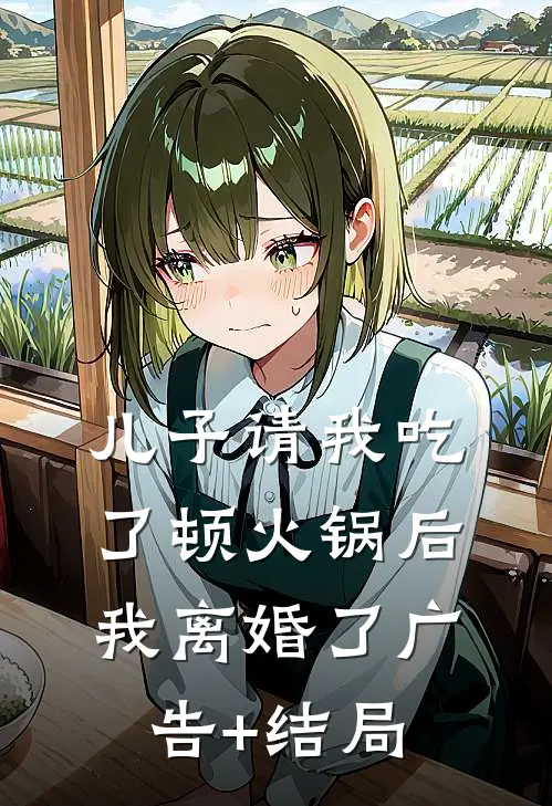 儿子请我吃了顿火锅后，我离婚了广告+结局